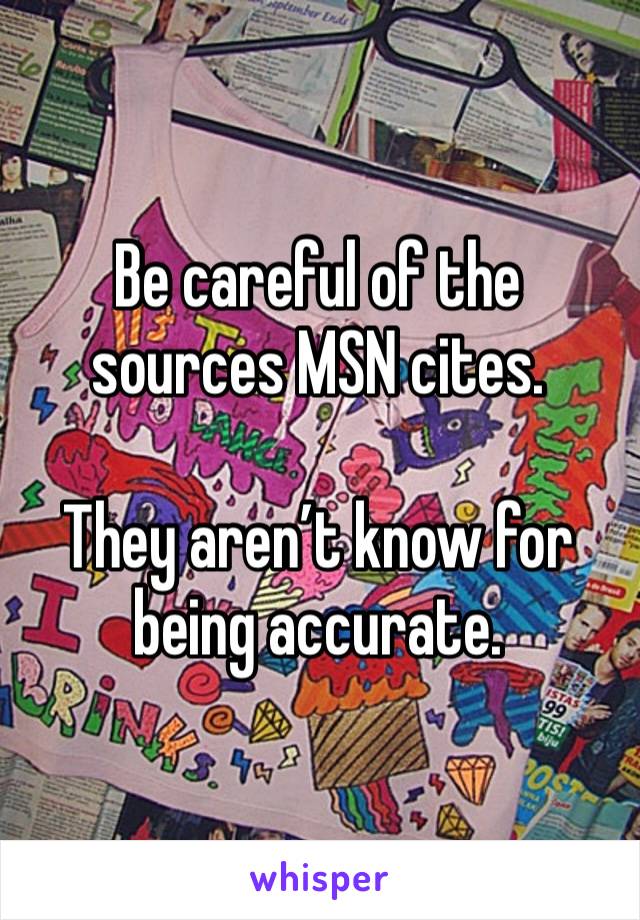 Be careful of the sources MSN cites.

They aren’t know for being accurate.