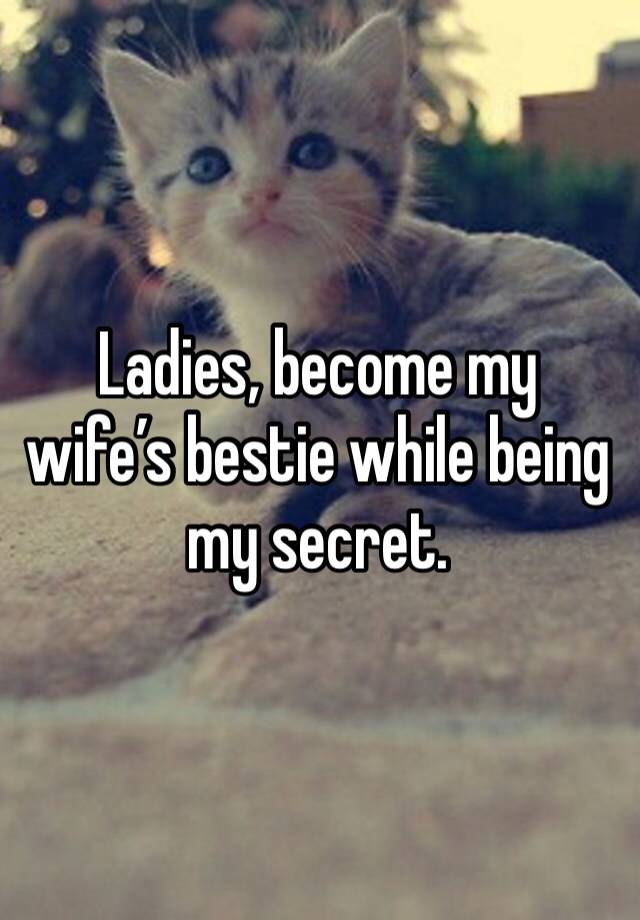 Ladies, become my wife’s bestie while being my secret. 