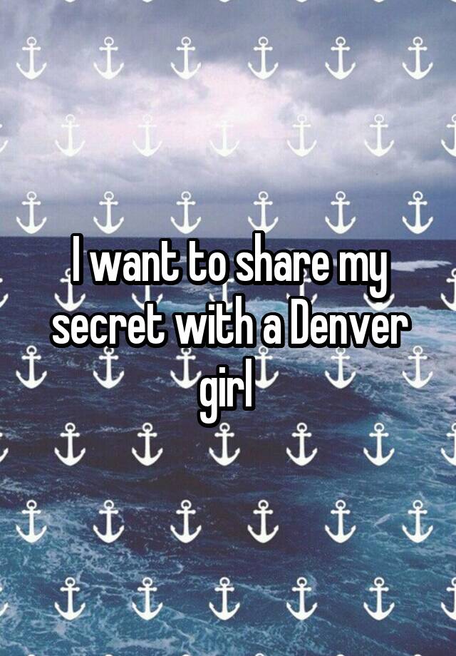 I want to share my secret with a Denver girl 