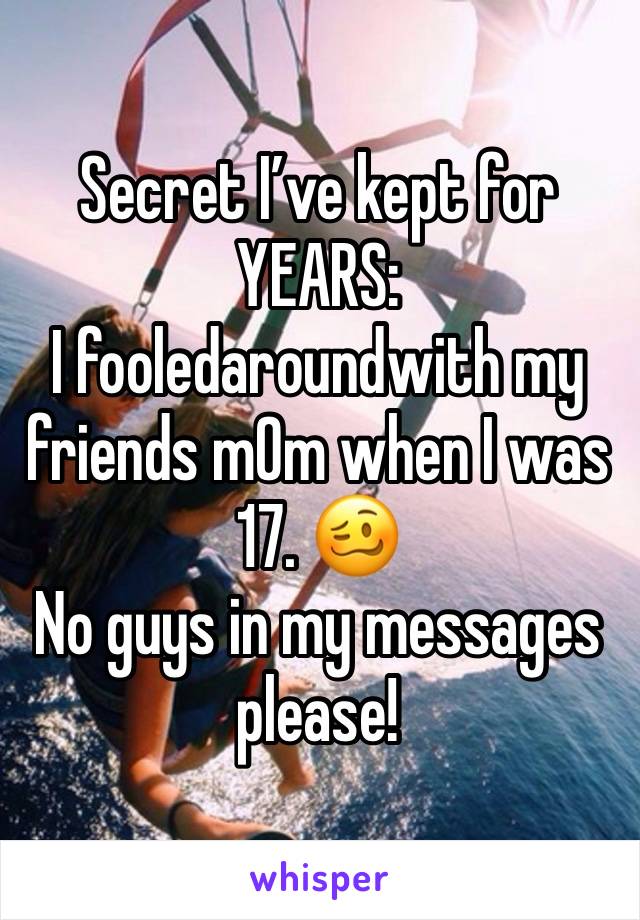 Secret I’ve kept for YEARS:
I fooledaroundwith my friends m0m when I was 17. 🥴
No guys in my messages please!