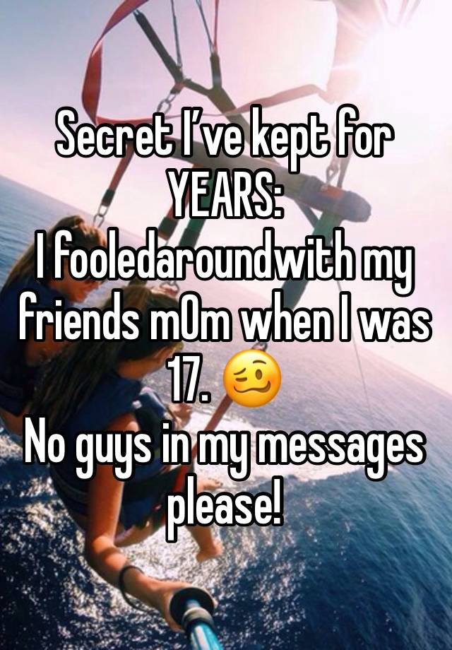 Secret I’ve kept for YEARS:
I fooledaroundwith my friends m0m when I was 17. 🥴
No guys in my messages please!