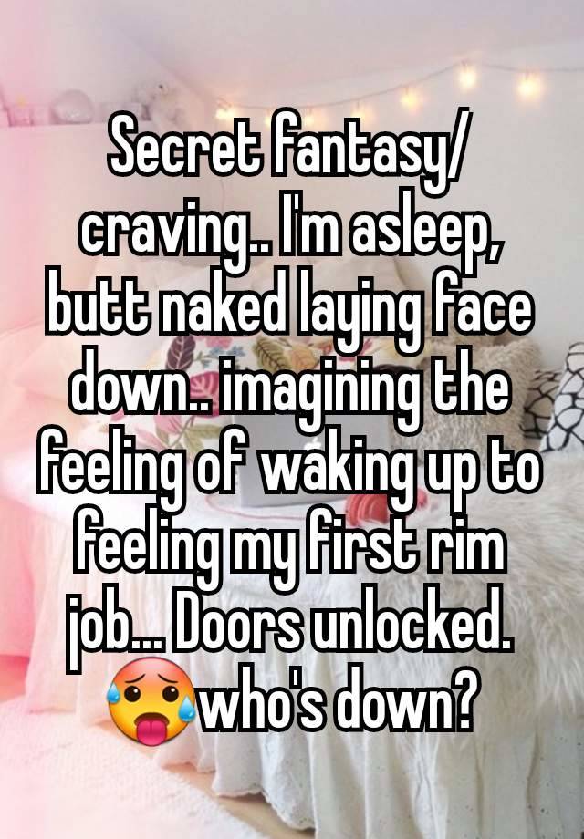 Secret fantasy/ craving.. I'm asleep, butt naked laying face down.. imagining the feeling of waking up to feeling my first rim job... Doors unlocked.  🥵who's down?