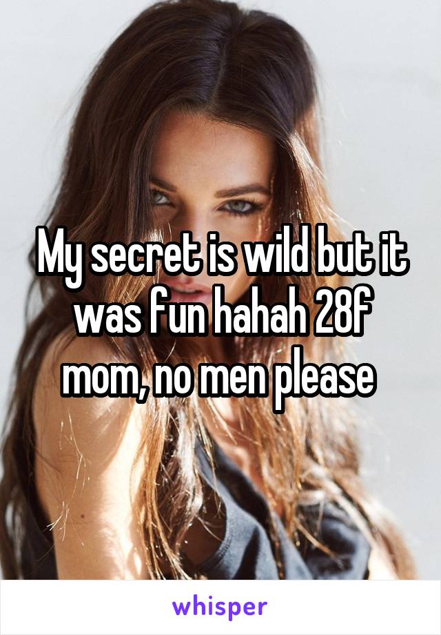 My secret is wild but it was fun hahah 28f mom, no men please 