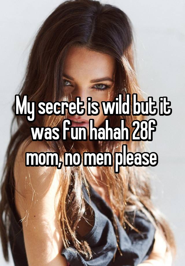 My secret is wild but it was fun hahah 28f mom, no men please 