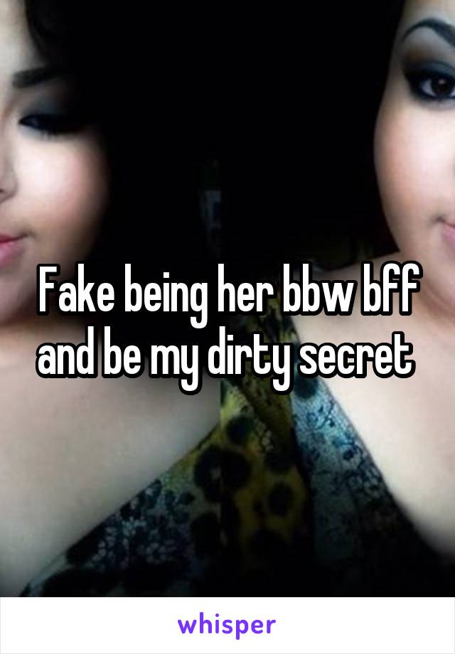 Fake being her bbw bff and be my dirty secret 