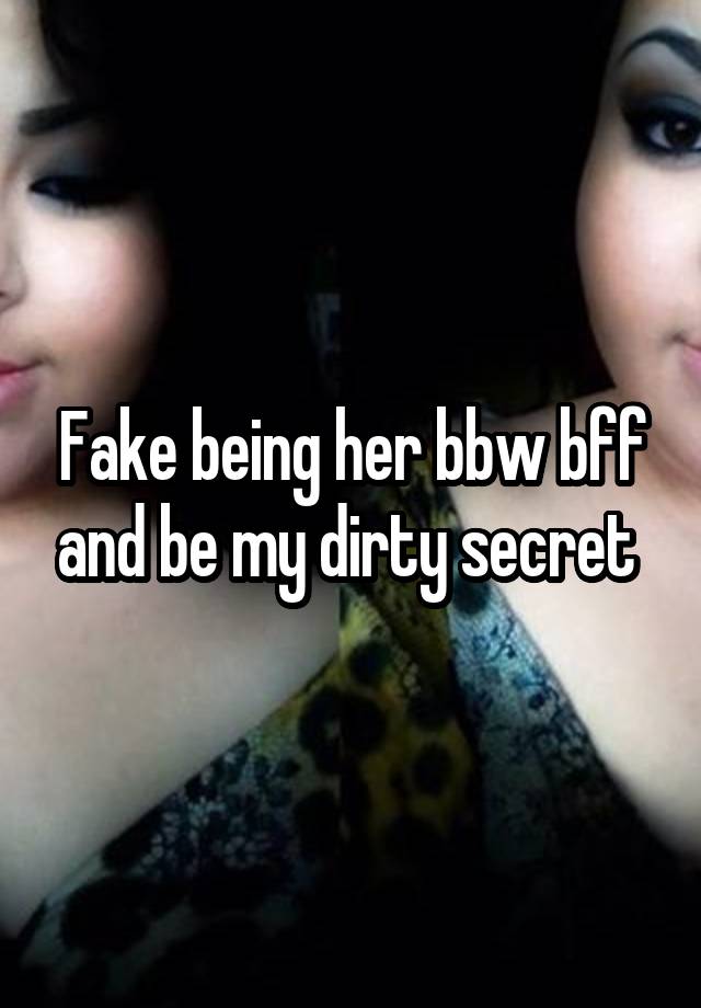 Fake being her bbw bff and be my dirty secret 