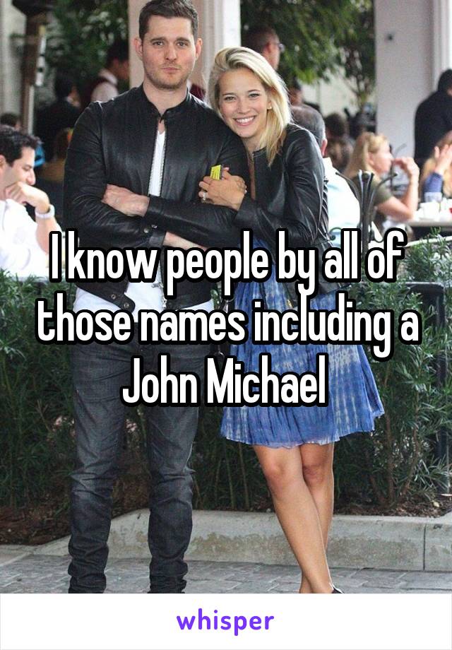 I know people by all of those names including a John Michael 