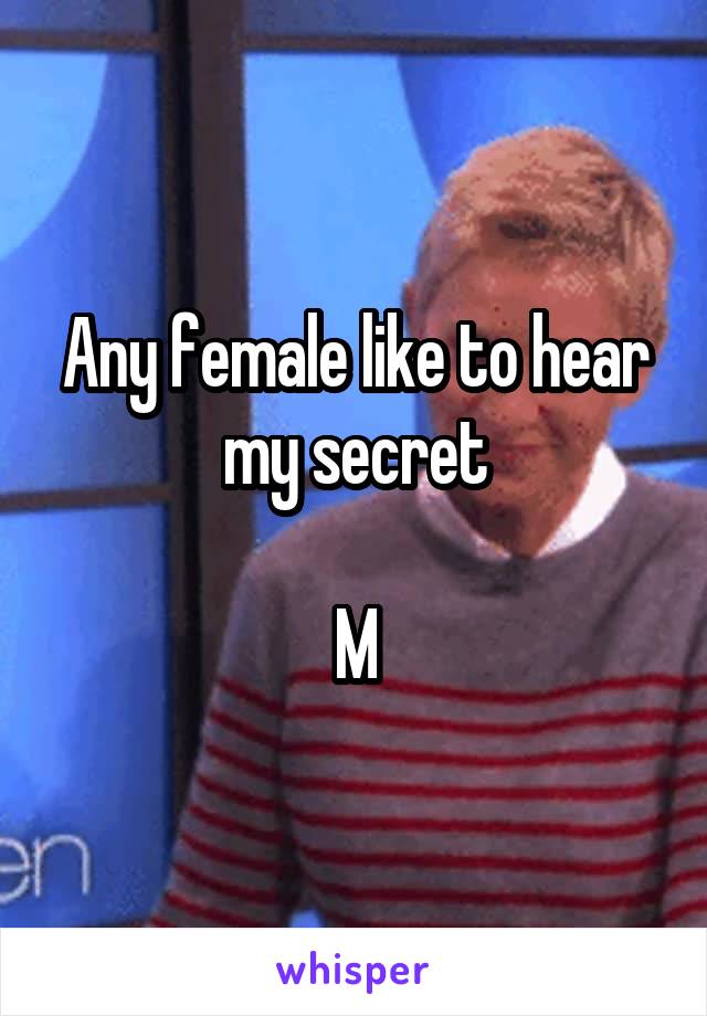 Any female like to hear my secret

M