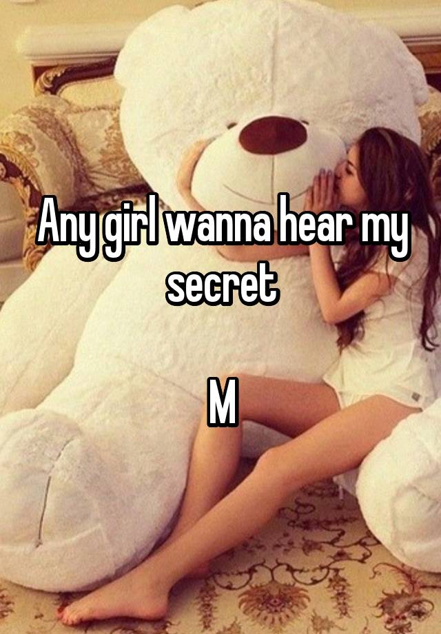 Any girl wanna hear my secret

M