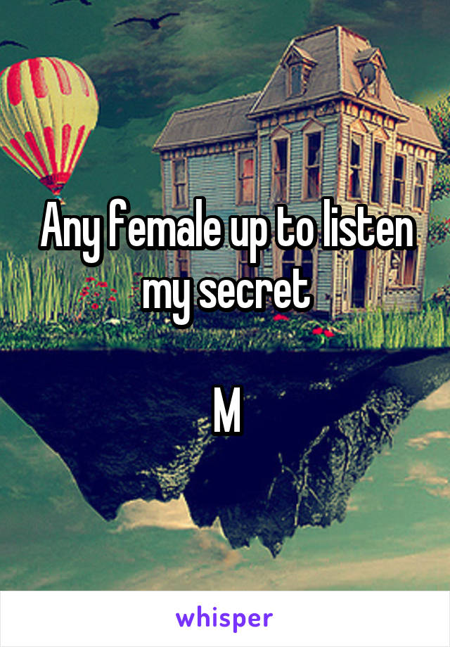 Any female up to listen my secret

M