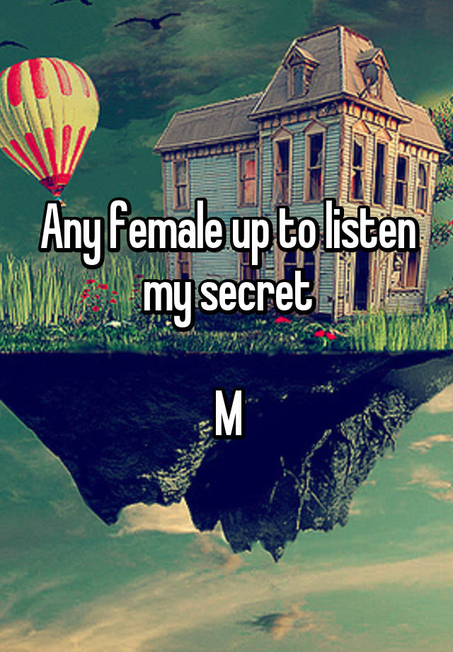 Any female up to listen my secret

M