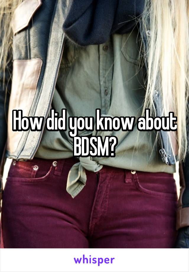 How did you know about  BDSM? 