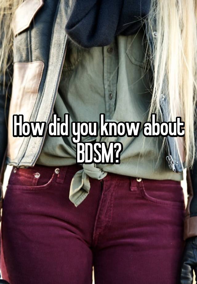 How did you know about  BDSM? 