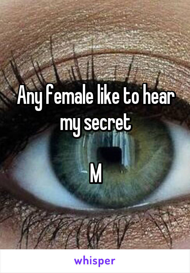 Any female like to hear my secret

M