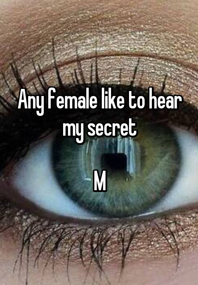 Any female like to hear my secret

M