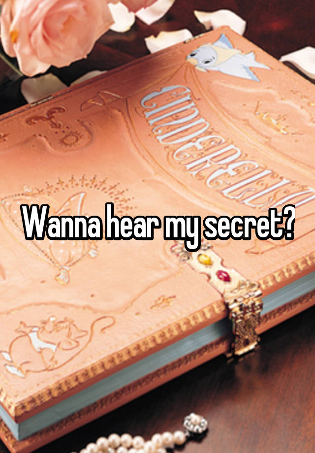 Wanna hear my secret?