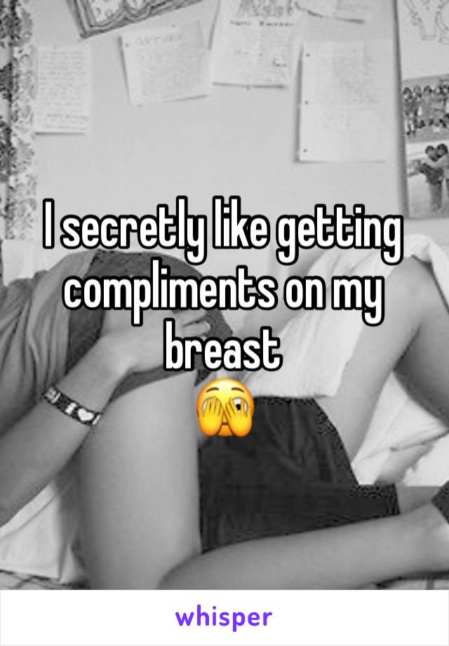 I secretly like getting compliments on my breast
🫣