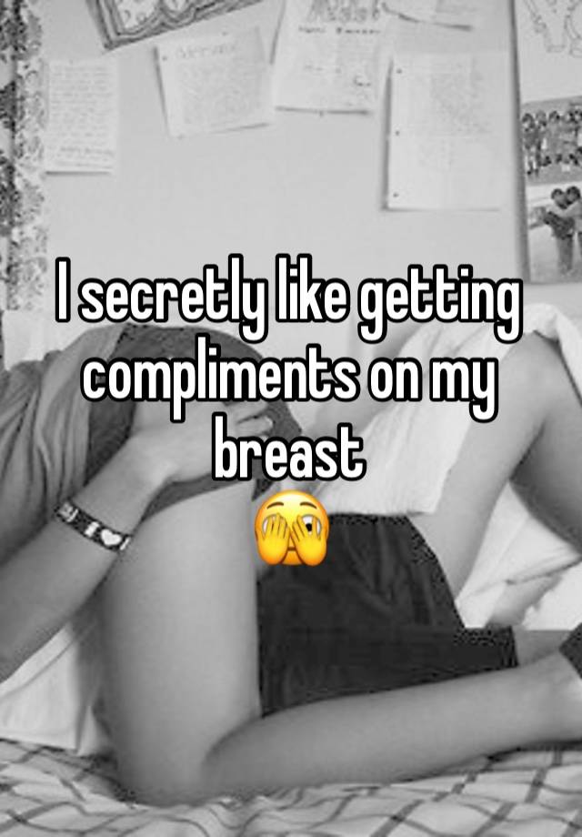 I secretly like getting compliments on my breast
🫣