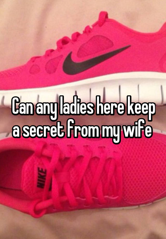 Can any ladies here keep a secret from my wife 