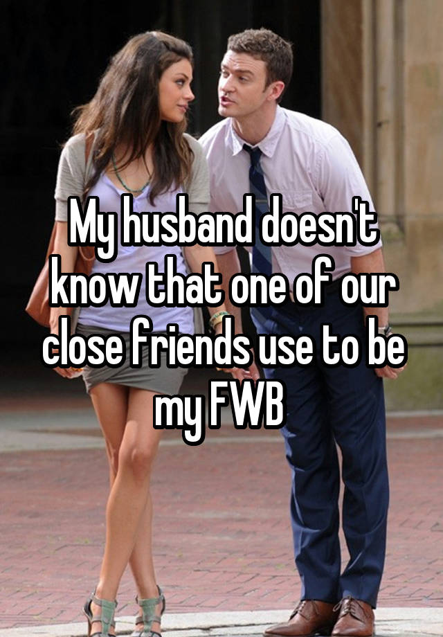 My husband doesn't know that one of our close friends use to be my FWB 