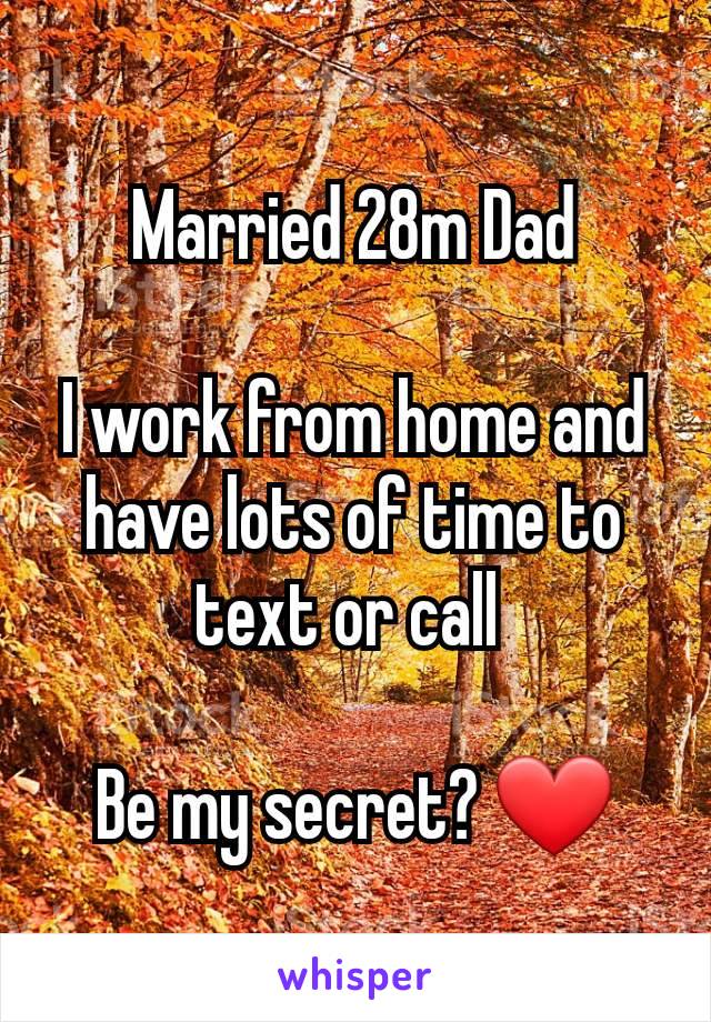 Married 28m Dad

I work from home and have lots of time to text or call 

Be my secret? ❤️