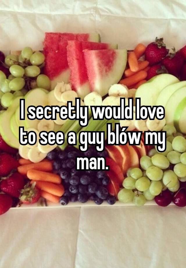 I secretly would love to see a guy blów my man.