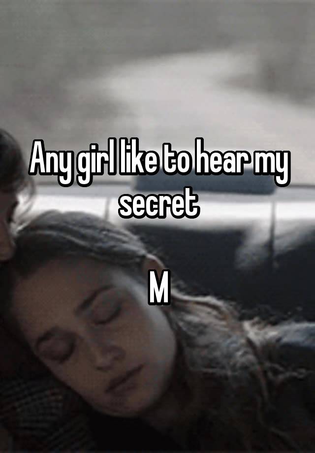 Any girl like to hear my secret

M