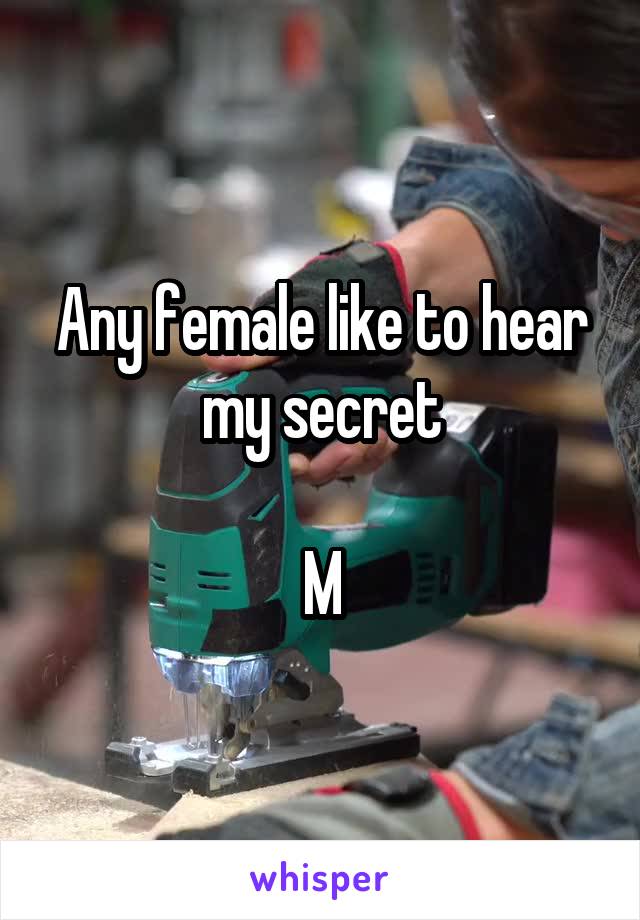 Any female like to hear my secret

M