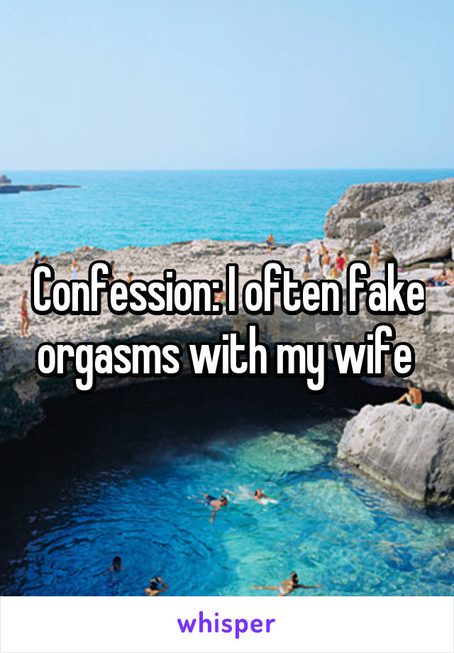 Confession: I often fake orgasms with my wife 