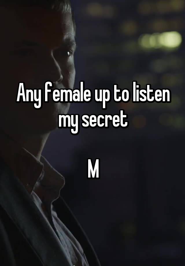 Any female up to listen my secret

M