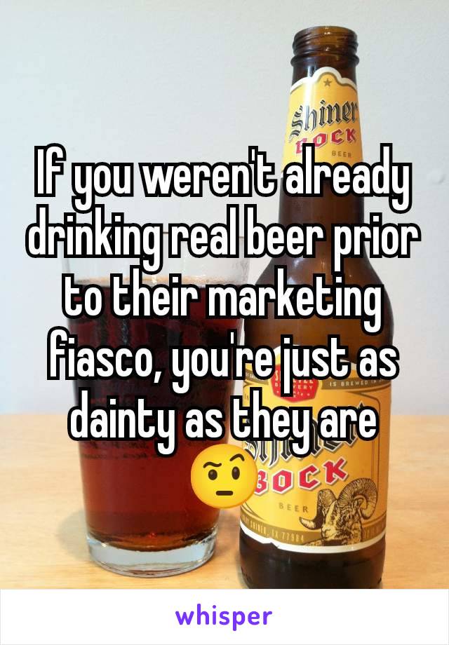 If you weren't already drinking real beer prior to their marketing fiasco, you're just as dainty as they are 🤨