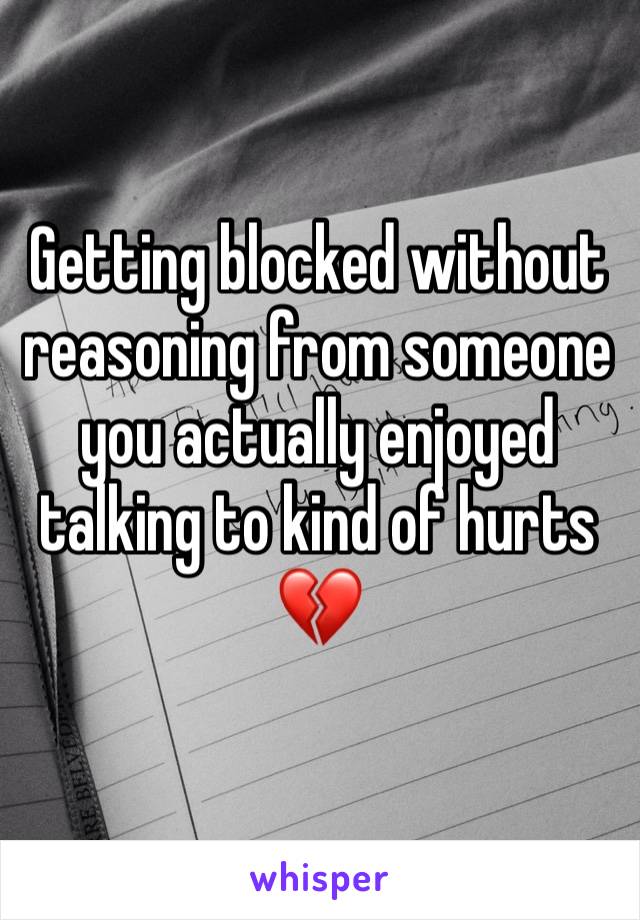 Getting blocked without reasoning from someone you actually enjoyed talking to kind of hurts 💔