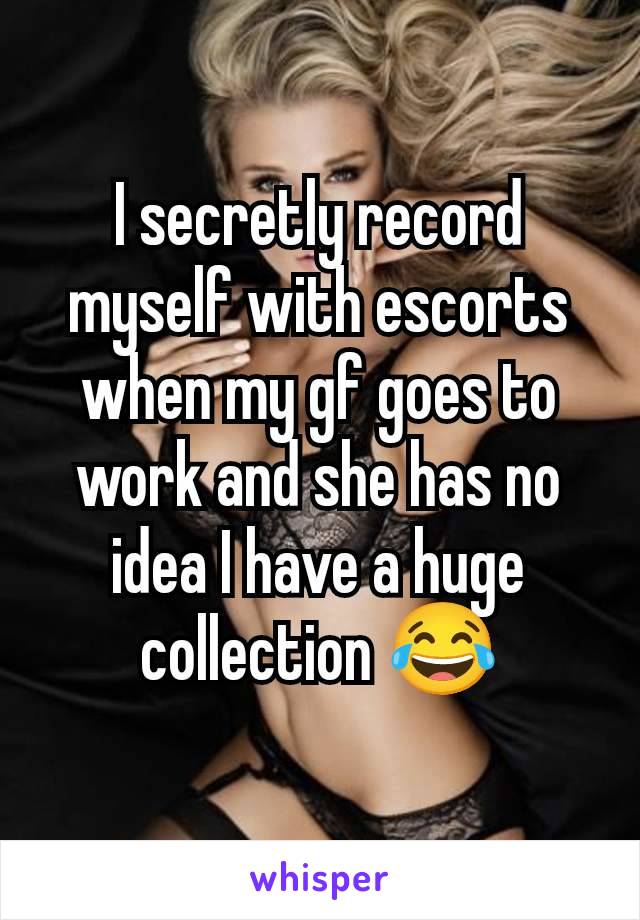 I secretly record myself with escorts when my gf goes to work and she has no idea I have a huge collection 😂