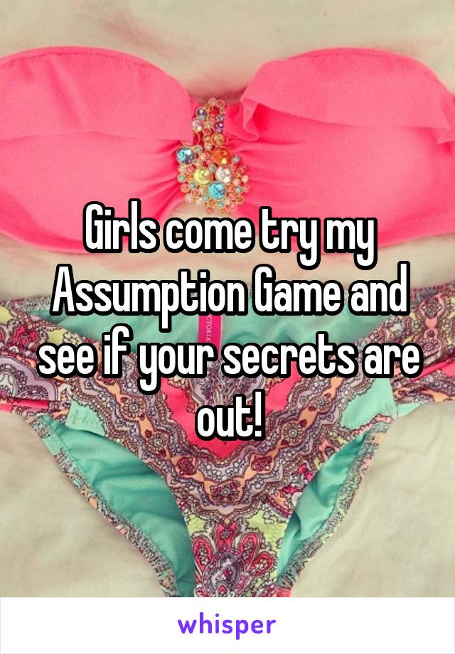 Girls come try my Assumption Game and see if your secrets are out!