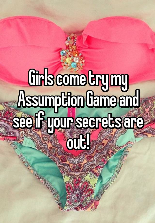 Girls come try my Assumption Game and see if your secrets are out!