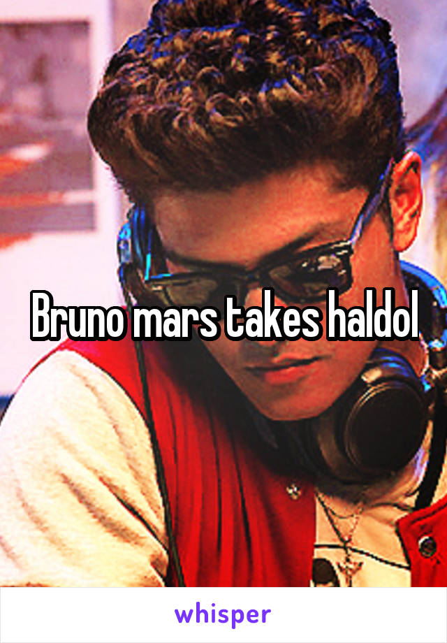 Bruno mars takes haldol