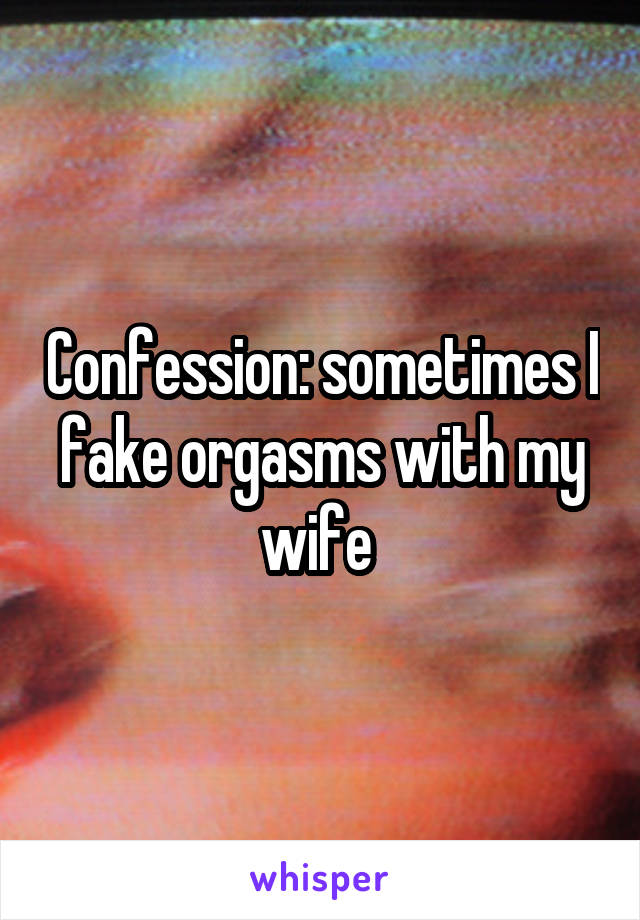 Confession: sometimes I fake orgasms with my wife 
