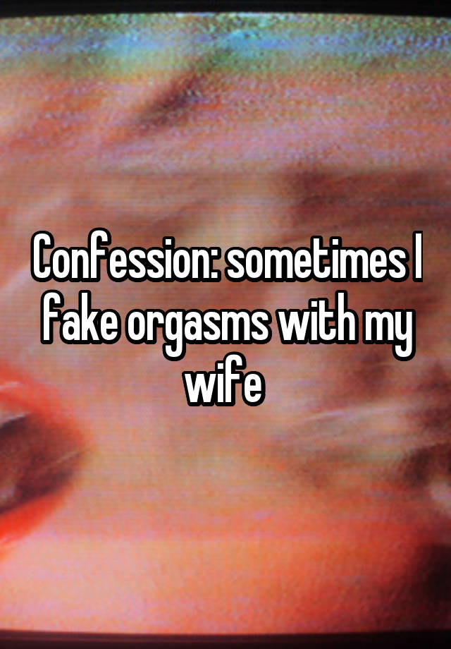 Confession: sometimes I fake orgasms with my wife 