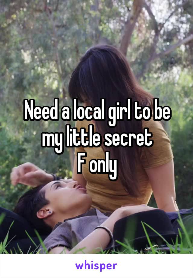 Need a local girl to be my little secret
F only