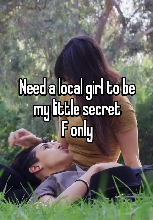 Need a local girl to be my little secret
F only