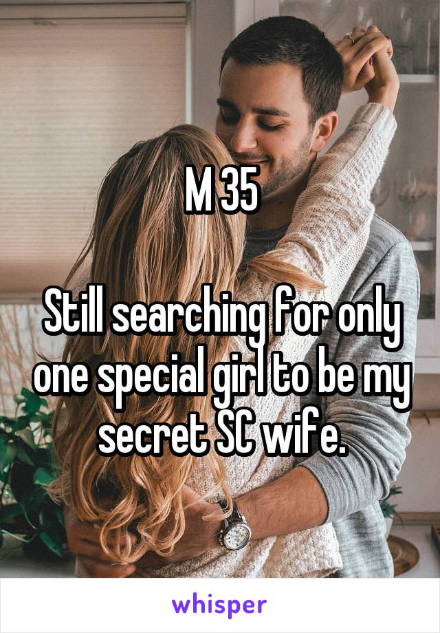 M 35

Still searching for only one special girl to be my secret SC wife.