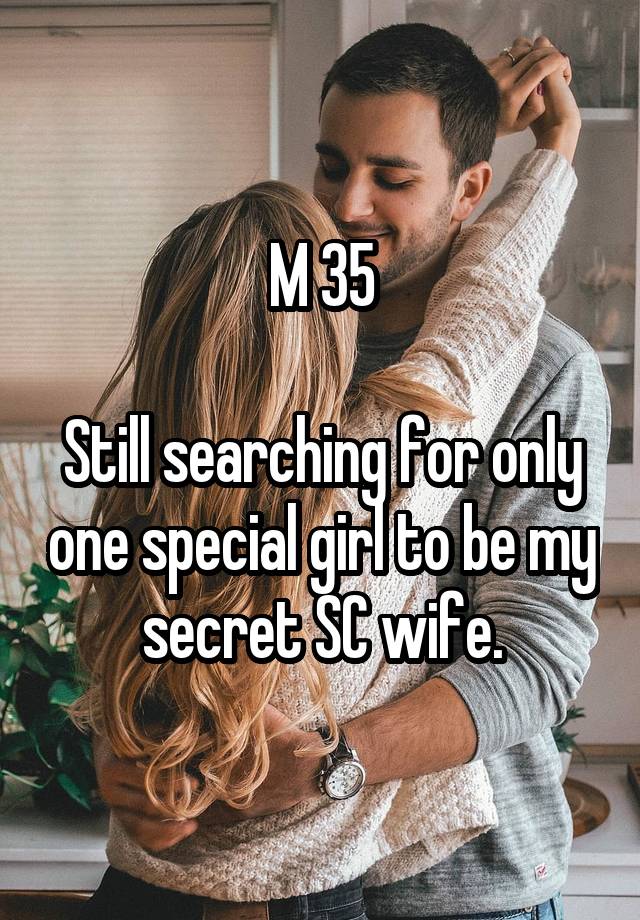 M 35

Still searching for only one special girl to be my secret SC wife.