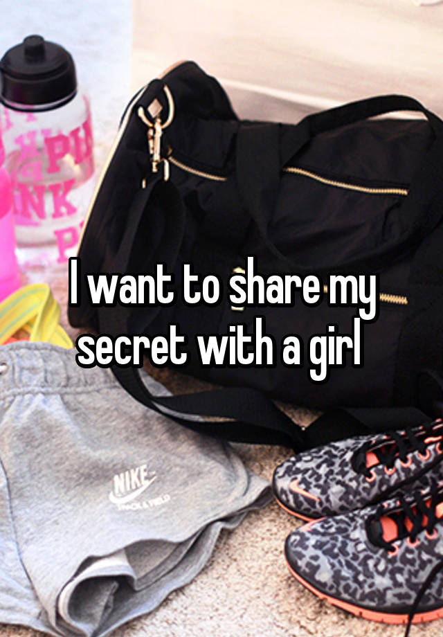 I want to share my secret with a girl 