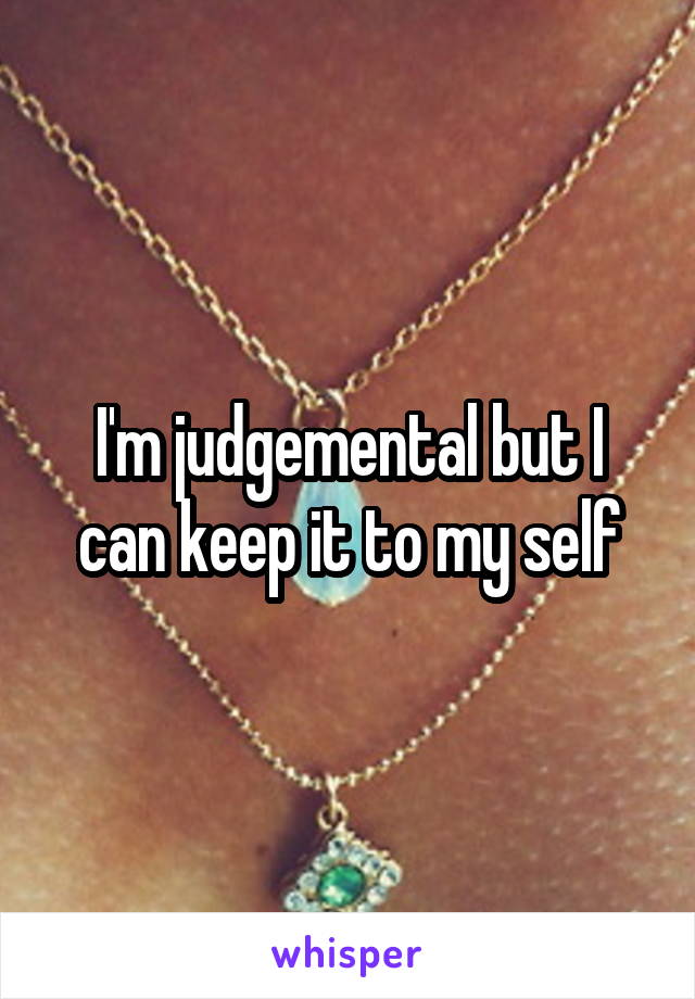 I'm judgemental but I can keep it to my self