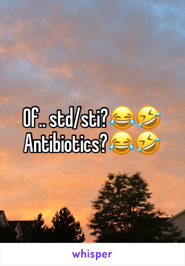 Of.. std/sti?😂🤣
Antibiotics?😂🤣 