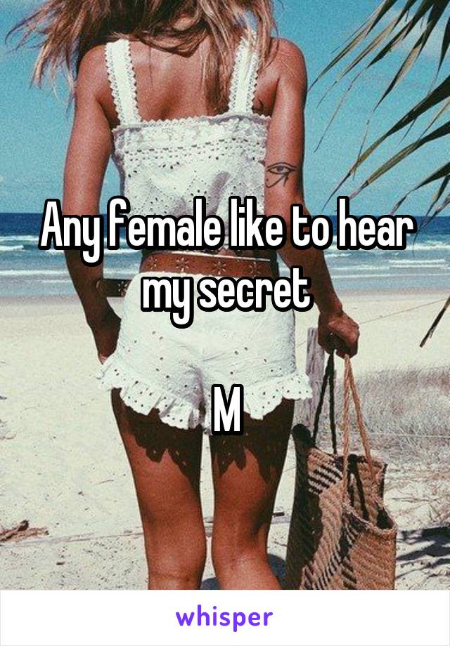 Any female like to hear my secret

M