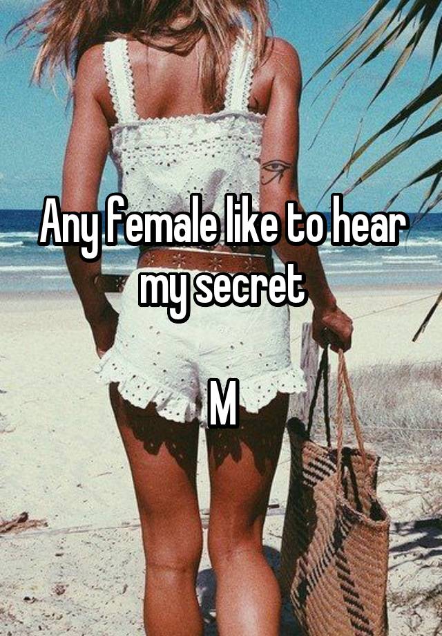 Any female like to hear my secret

M