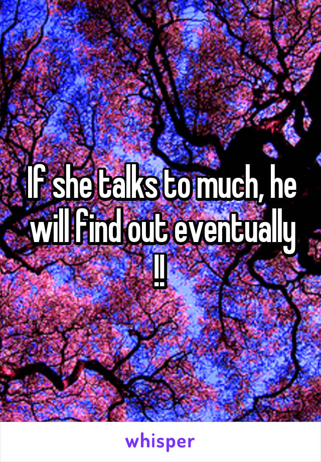 If she talks to much, he will find out eventually !! 