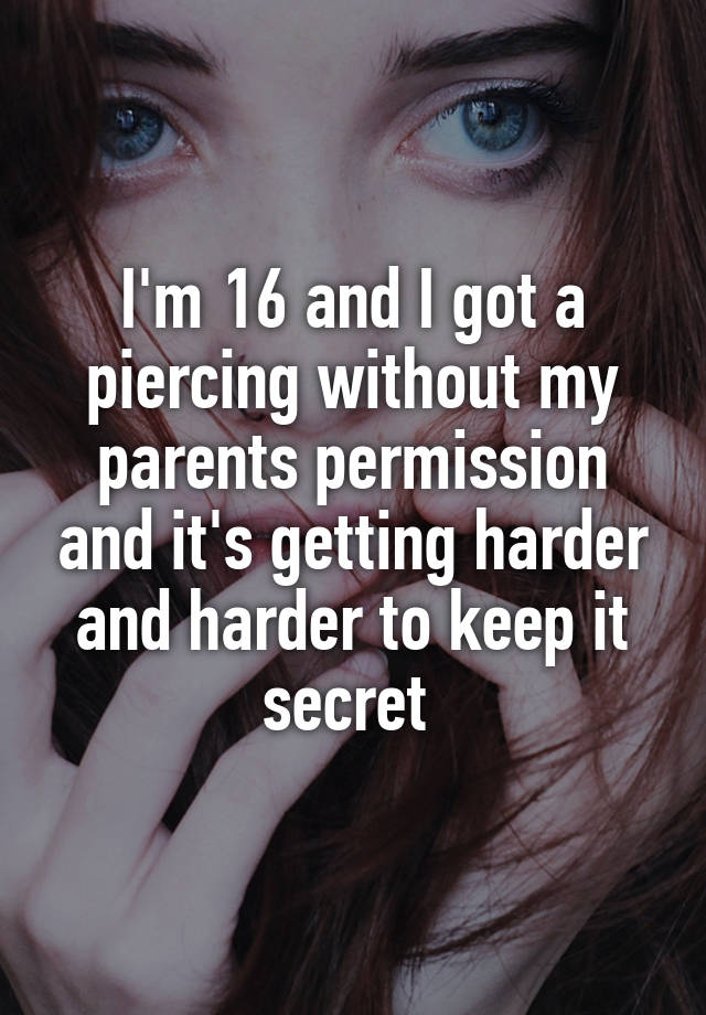 I'm 16 and I got a piercing without my parents permission and it's getting harder and harder to keep it secret 