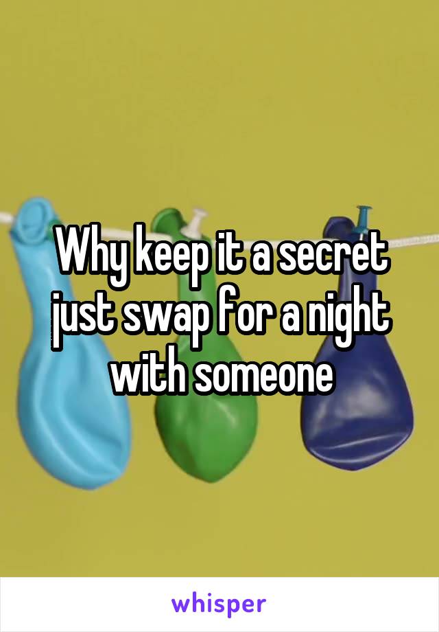 Why keep it a secret just swap for a night with someone